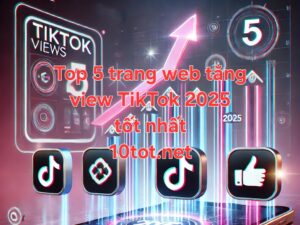 Top 5 trang web tăng view TikTok free tốt nhất năm 2025